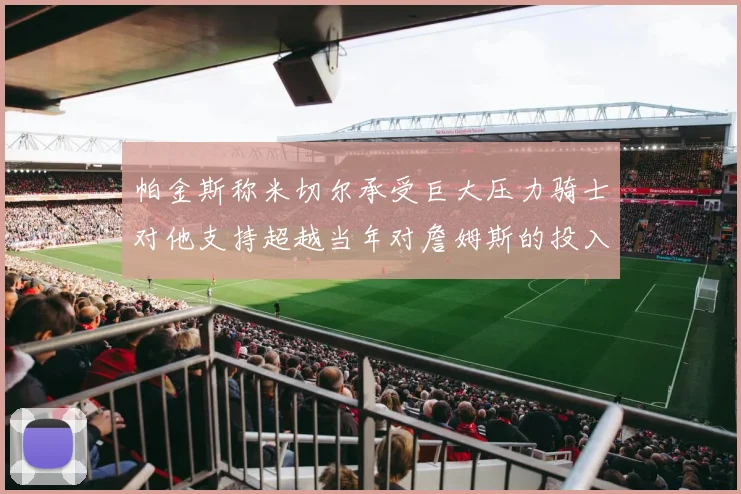帕金斯称米切尔承受巨大压力骑士对他支持超越当年对詹姆斯的投入