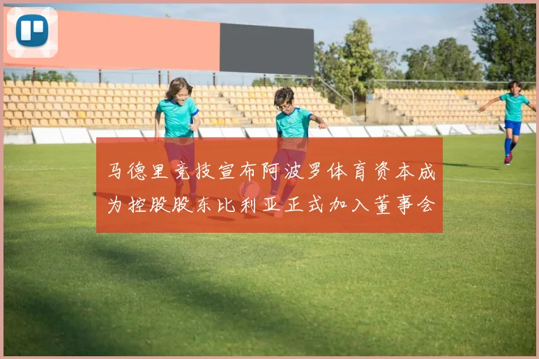 马德里竞技宣布阿波罗体育资本成为控股股东比利亚正式加入董事会