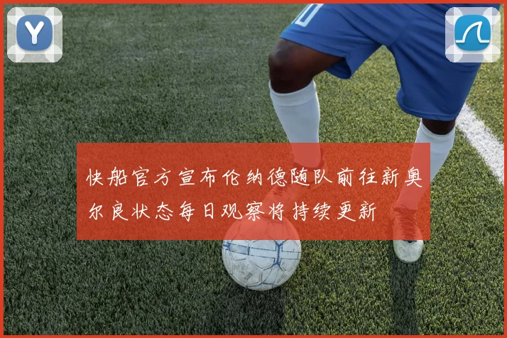 快船官方宣布伦纳德随队前往新奥尔良状态每日观察将持续更新