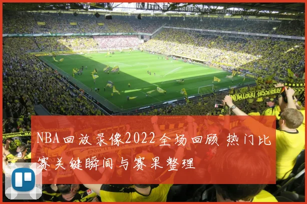 NBA回放录像2022全场回顾 热门比赛关键瞬间与赛果整理