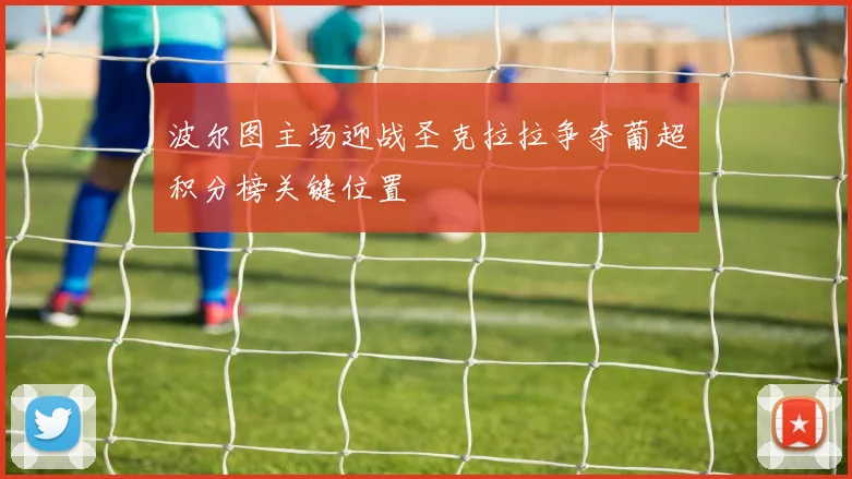 波尔图主场迎战圣克拉拉争夺葡超积分榜关键位置